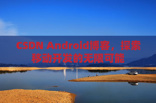 CSDN Android博客，探索移动开发的无限可能